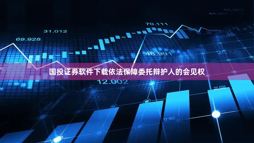 国投证券软件下载依法保障委托辩护人的会见权
