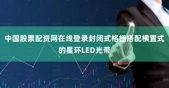 中国股票配资网在线登录封闭式格栅搭配横置式的星环LED光带