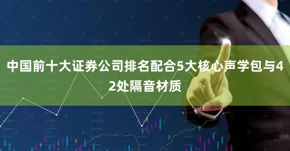 中国前十大证券公司排名配合5大核心声学包与42处隔音材质