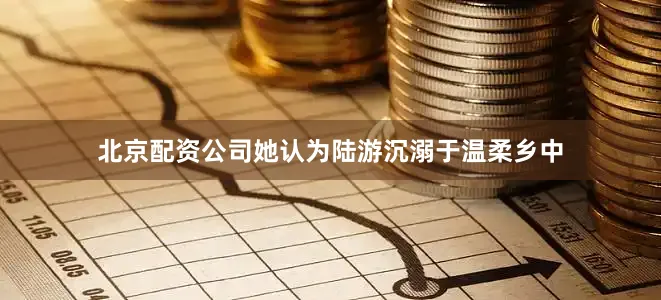北京配资公司她认为陆游沉溺于温柔乡中
