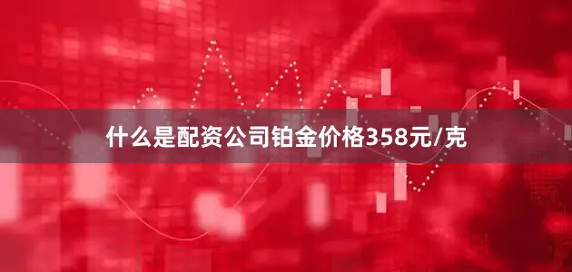 什么是配资公司铂金价格358元/克