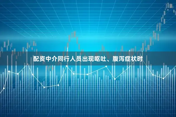 配资中介同行人员出现呕吐、腹泻症状时