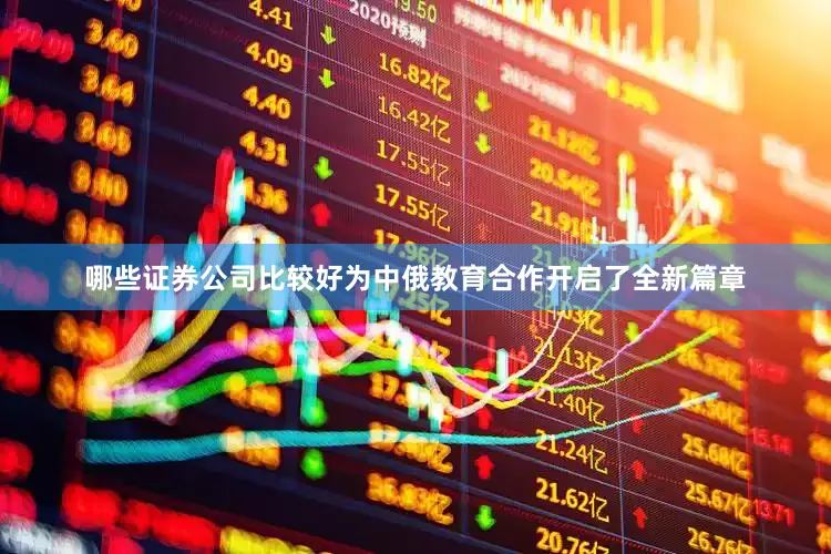 哪些证券公司比较好为中俄教育合作开启了全新篇章