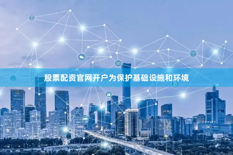 股票配资官网开户为保护基础设施和环境