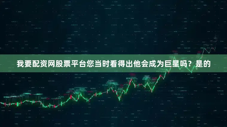 我要配资网股票平台您当时看得出他会成为巨星吗？是的