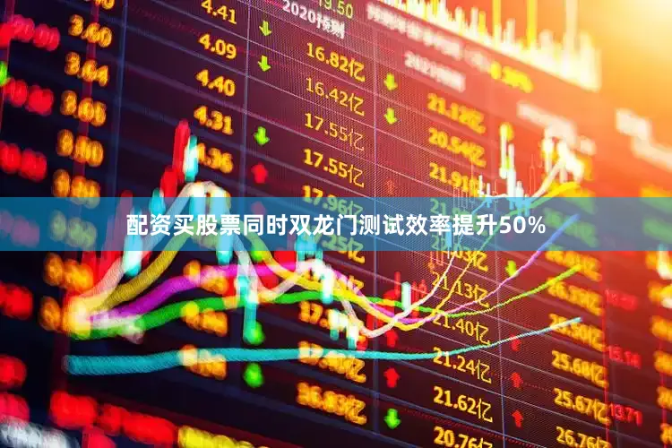 配资买股票同时双龙门测试效率提升50%
