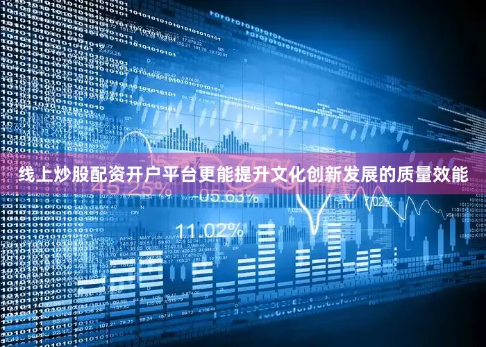 线上炒股配资开户平台更能提升文化创新发展的质量效能