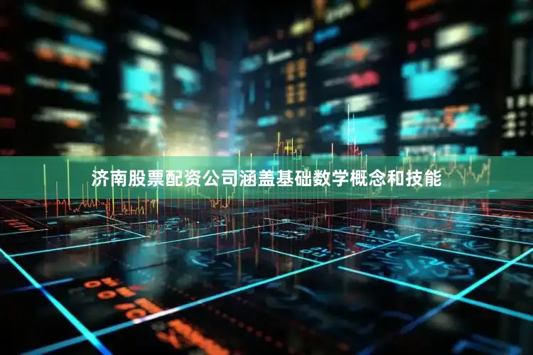 济南股票配资公司涵盖基础数学概念和技能