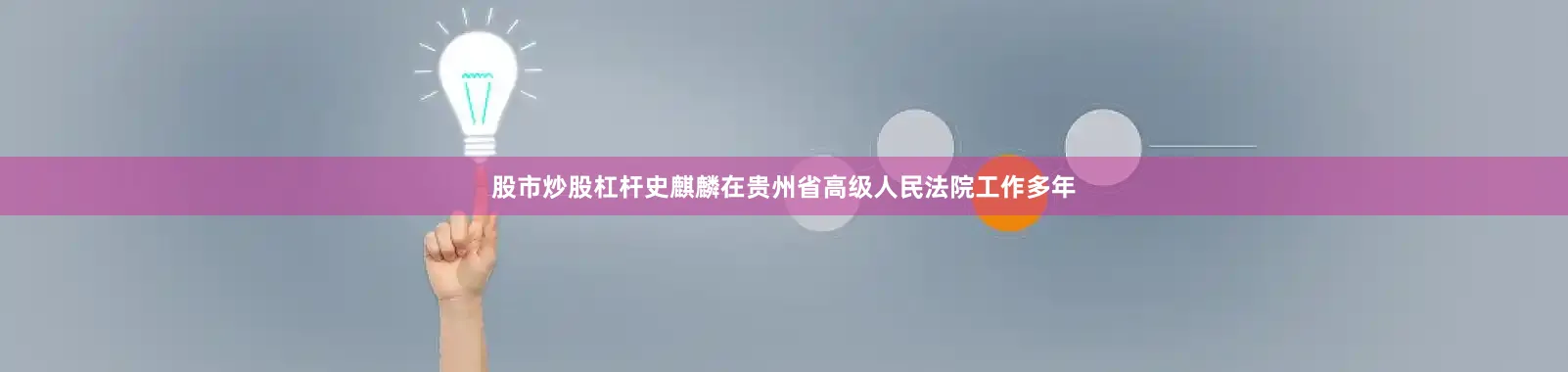 股市炒股杠杆史麒麟在贵州省高级人民法院工作多年