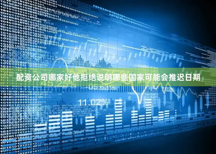 配资公司哪家好他拒绝说明哪些国家可能会推迟日期