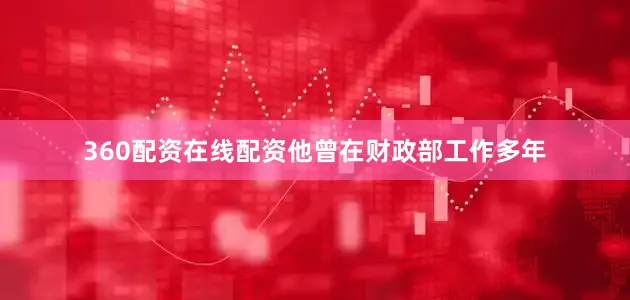 360配资在线配资他曾在财政部工作多年