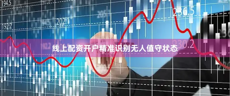 线上配资开户精准识别无人值守状态