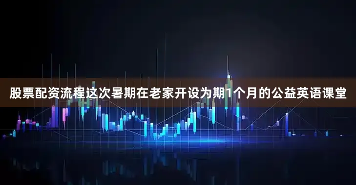 股票配资流程这次暑期在老家开设为期1个月的公益英语课堂