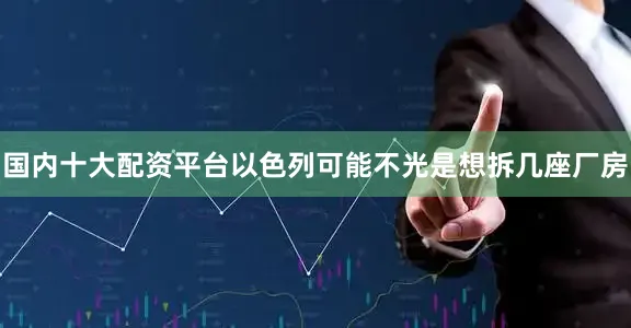 国内十大配资平台以色列可能不光是想拆几座厂房