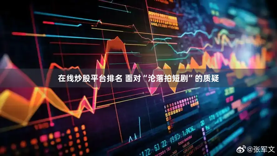 在线炒股平台排名 面对“沦落拍短剧”的质疑