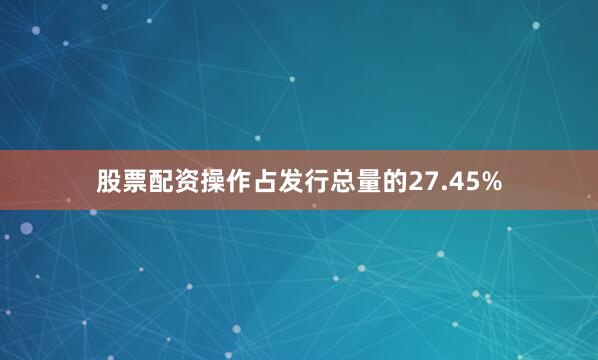 股票配资操作占发行总量的27.45%