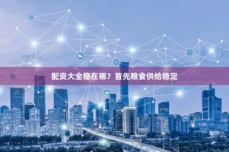 配资大全稳在哪？首先粮食供给稳定