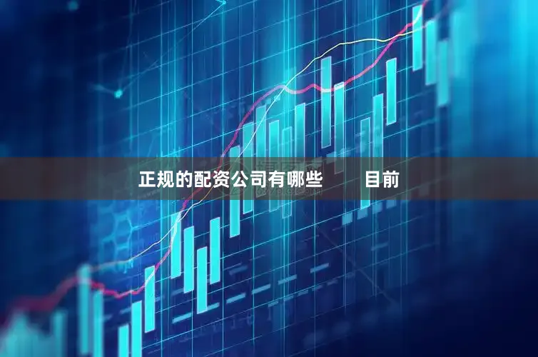 正规的配资公司有哪些        目前