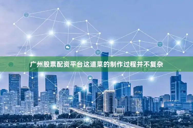 广州股票配资平台这道菜的制作过程并不复杂