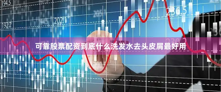 可靠股票配资到底什么洗发水去头皮屑最好用
