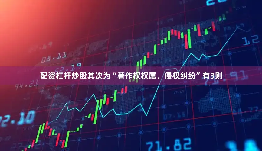 配资杠杆炒股其次为“著作权权属、侵权纠纷”有3则