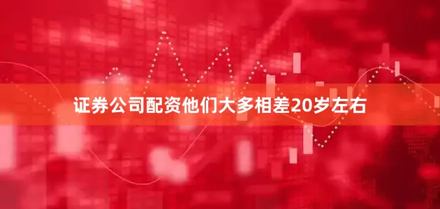 证券公司配资他们大多相差20岁左右