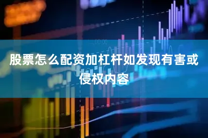 股票怎么配资加杠杆如发现有害或侵权内容