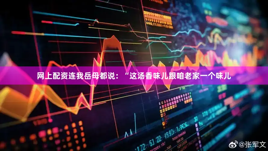 网上配资连我岳母都说：“这汤香味儿跟咱老家一个味儿