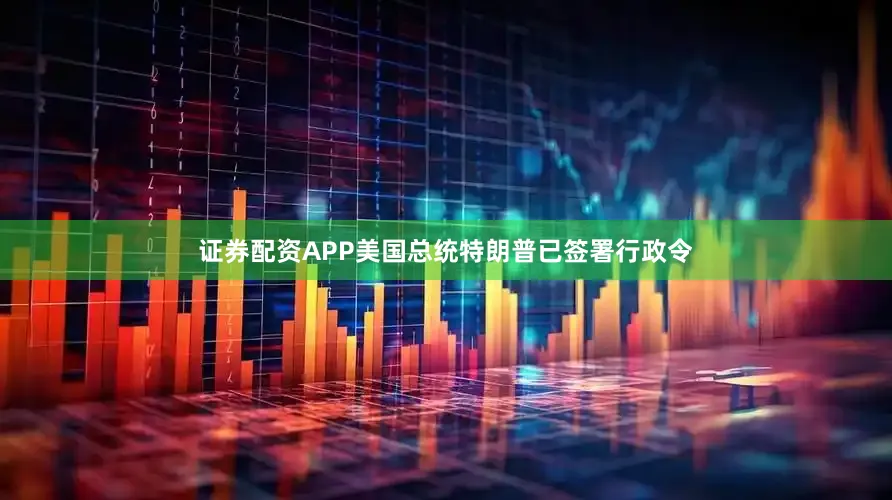 证券配资APP美国总统特朗普已签署行政令