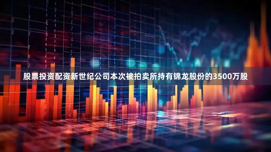 股票投资配资新世纪公司本次被拍卖所持有锦龙股份的3500万股