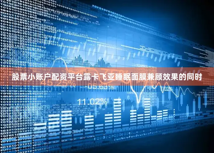 股票小账户配资平台露卡飞亚睡眠面膜兼顾效果的同时