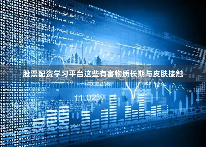 股票配资学习平台这些有害物质长期与皮肤接触