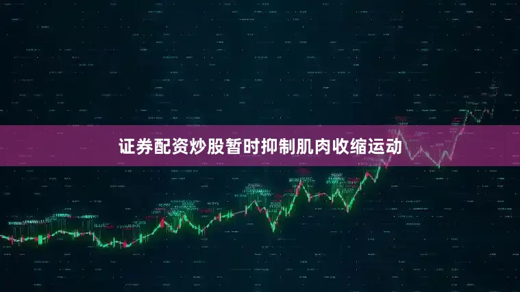 证券配资炒股暂时抑制肌肉收缩运动