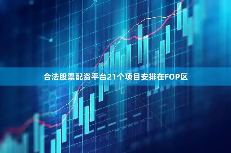 合法股票配资平台21个项目安排在FOP区