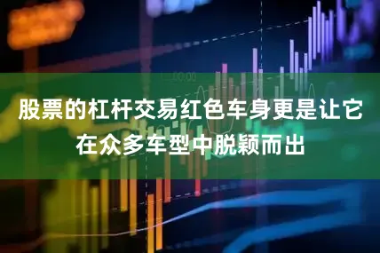 股票的杠杆交易红色车身更是让它在众多车型中脱颖而出
