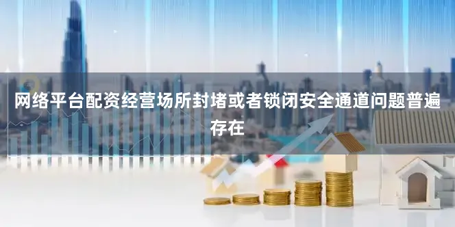 网络平台配资经营场所封堵或者锁闭安全通道问题普遍存在