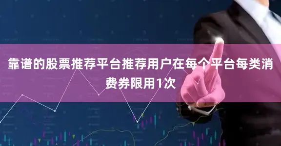 靠谱的股票推荐平台推荐用户在每个平台每类消费券限用1次