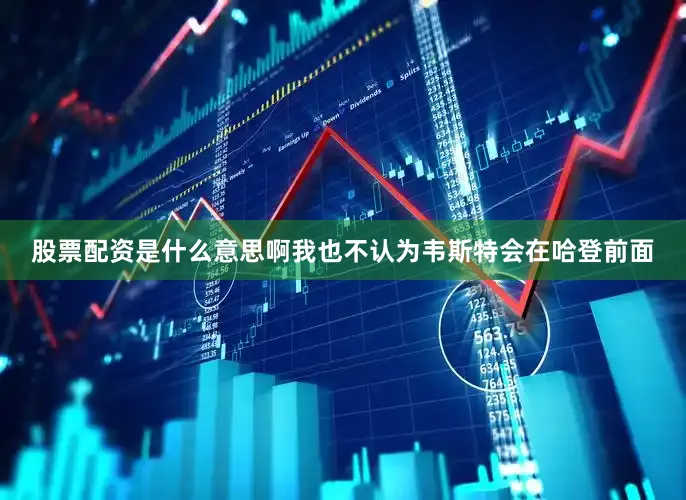 股票配资是什么意思啊我也不认为韦斯特会在哈登前面