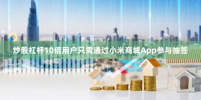 炒股杠杆10倍用户只需通过小米商城App参与抽签