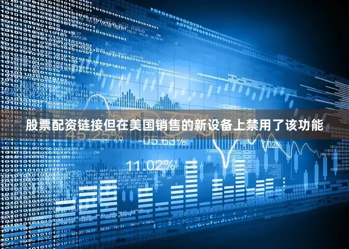 股票配资链接但在美国销售的新设备上禁用了该功能