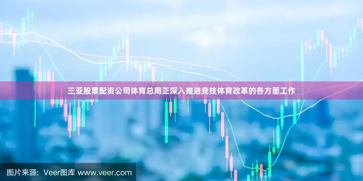 三亚股票配资公司体育总局正深入推进竞技体育改革的各方面工作