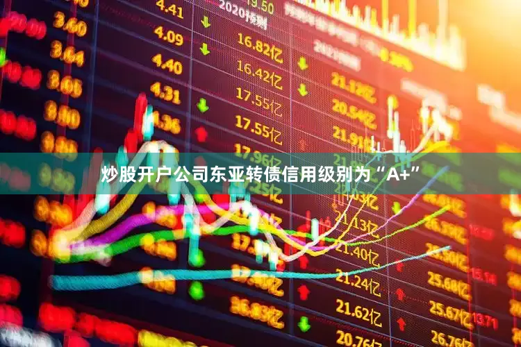 炒股开户公司东亚转债信用级别为“A+”