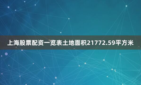 上海股票配资一览表土地面积21772.59平方米