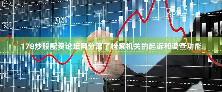 178炒股配资论坛网分离了检察机关的起诉和调查功能