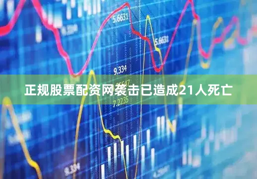 正规股票配资网袭击已造成21人死亡