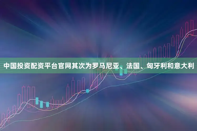 中国投资配资平台官网其次为罗马尼亚、法国、匈牙利和意大利