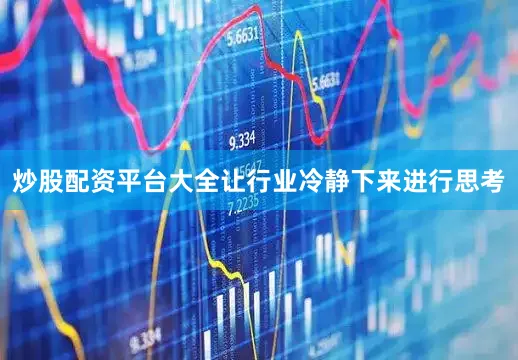 炒股配资平台大全让行业冷静下来进行思考