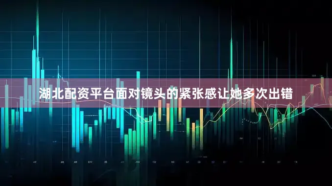 湖北配资平台面对镜头的紧张感让她多次出错