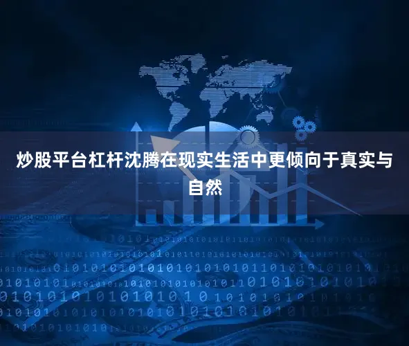 炒股平台杠杆沈腾在现实生活中更倾向于真实与自然
