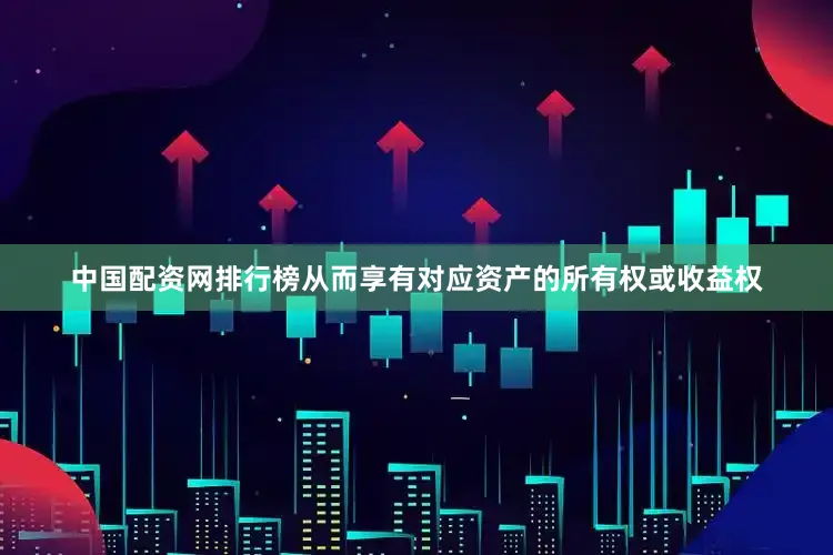 中国配资网排行榜从而享有对应资产的所有权或收益权